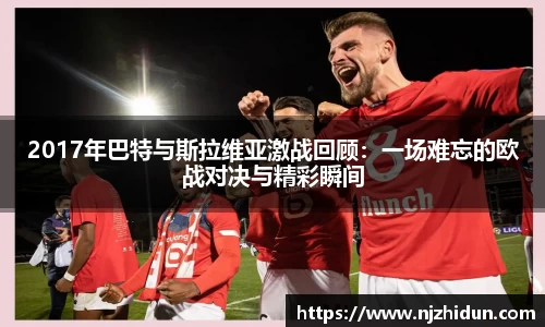 2017年巴特与斯拉维亚激战回顾：一场难忘的欧战对决与精彩瞬间